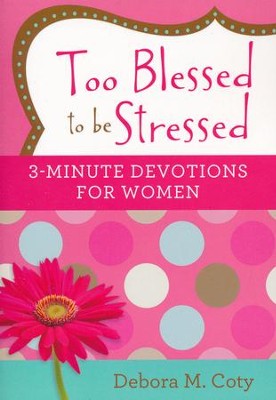Too Blessed to Be Stressed: 3-Minute Devotions for Women